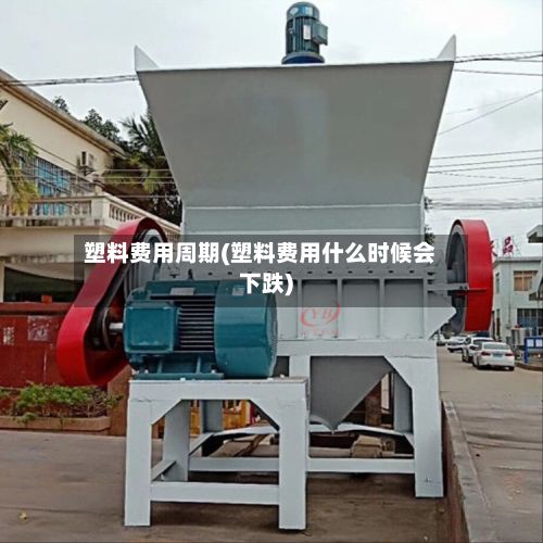 塑料费用周期(塑料费用什么时候会下跌)-第2张图片