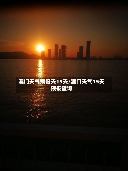 澳门天气预报天15天/澳门天气15天预报查询-第2张图片
