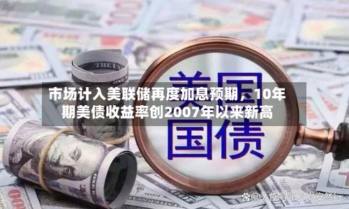 市场计入美联储再度加息预期，10年期美债收益率创2007年以来新高-第3张图片