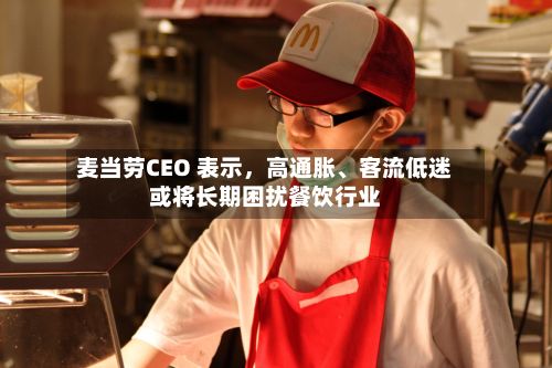 麦当劳CEO 表示	，高通胀、客流低迷或将长期困扰餐饮行业-第3张图片