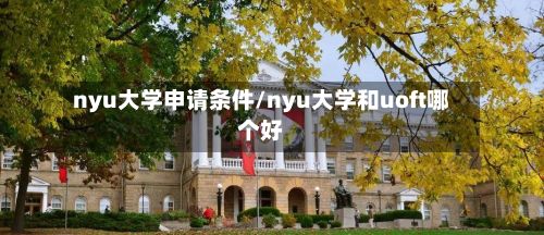 nyu大学申请条件/nyu大学和uoft哪个好