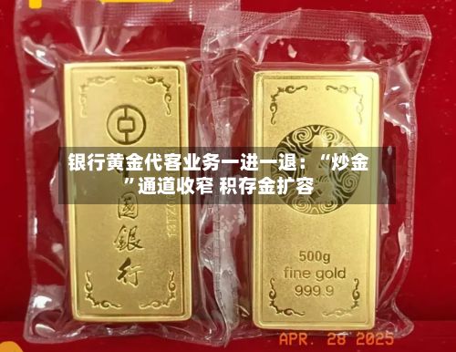 银行黄金代客业务一进一退：“炒金”通道收窄 积存金扩容-第1张图片