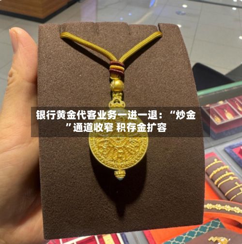 银行黄金代客业务一进一退：“炒金	”通道收窄 积存金扩容-第2张图片