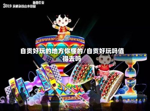 自贡好玩的地方你懂的/自贡好玩吗值得去吗-第2张图片