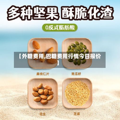 【外糖费用,巴糖费用行情今日报价】-第2张图片
