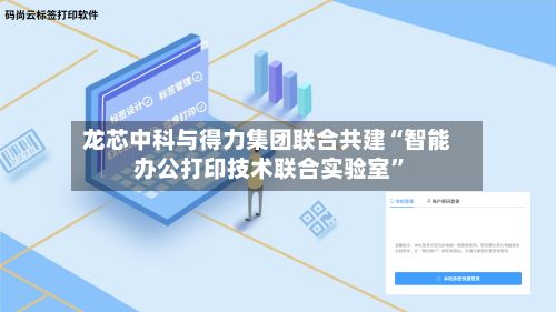 龙芯中科与得力集团联合共建“智能办公打印技术联合实验室”-第2张图片
