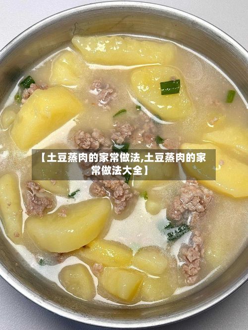【土豆蒸肉的家常做法,土豆蒸肉的家常做法大全】-第2张图片