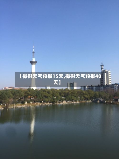 【樟树天气预报15天,樟树天气预报40天】