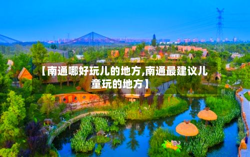【南通哪好玩儿的地方,南通最建议儿童玩的地方】