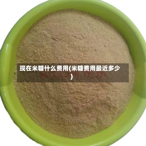 现在米糠什么费用(米糠费用最近多少)-第2张图片