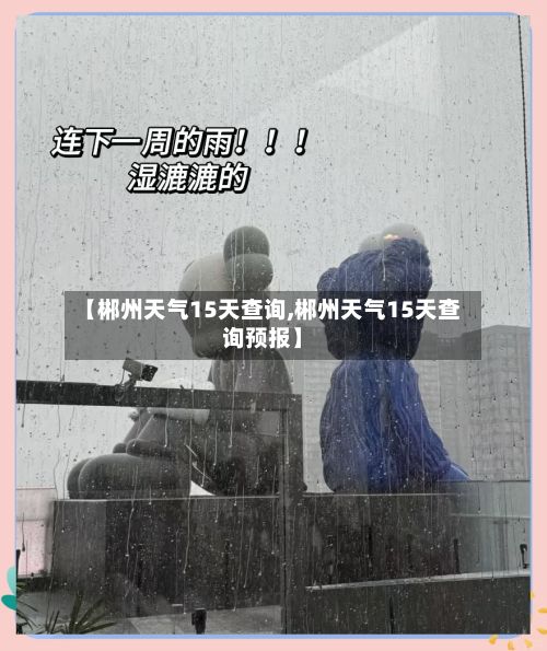 【郴州天气15天查询,郴州天气15天查询预报】-第2张图片