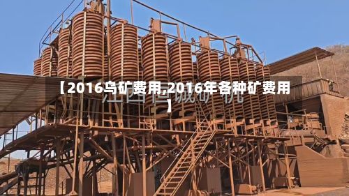 【2016乌矿费用,2016年各种矿费用】