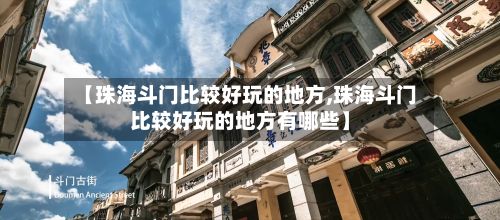 【珠海斗门比较好玩的地方,珠海斗门比较好玩的地方有哪些】