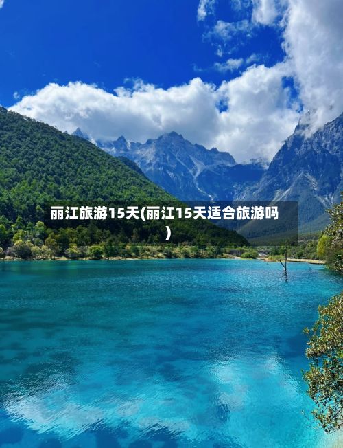 丽江旅游15天(丽江15天适合旅游吗)