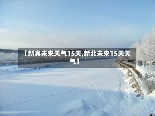 【新宾未来天气15天,新北未来15天天气】-第2张图片