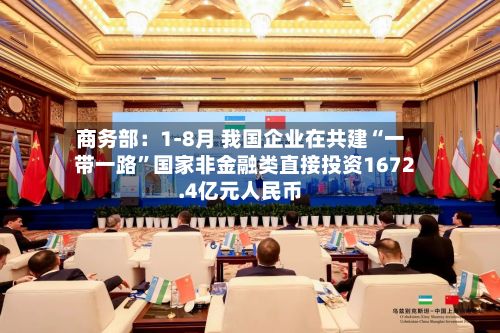 商务部：1-8月 我国企业在共建“一带一路”国家非金融类直接投资1672.4亿元人民币-第3张图片