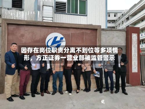 因存在岗位职责分离不到位等多项情形	，方正证券一营业部被监管警示-第3张图片
