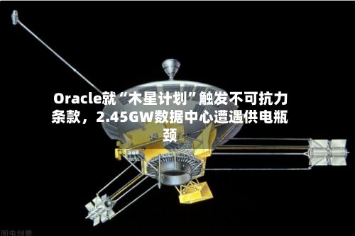 Oracle就“木星计划”触发不可抗力条款，2.45GW数据中心遭遇供电瓶颈-第2张图片