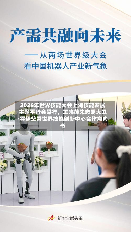 2026年世界技能大会上海技能发展主题平行会举行，王晓萍朱忠明大卫·霍伊签署世界技能创新中心合作意向书-第2张图片