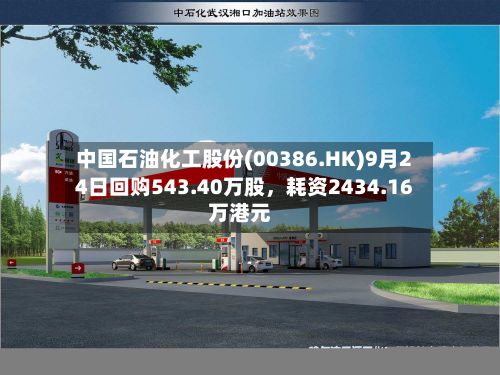 中国石油化工股份(00386.HK)9月24日回购543.40万股	，耗资2434.16万港元-第3张图片