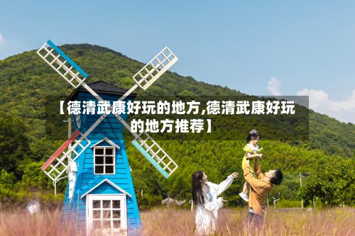 【德清武康好玩的地方,德清武康好玩的地方推荐】-第2张图片