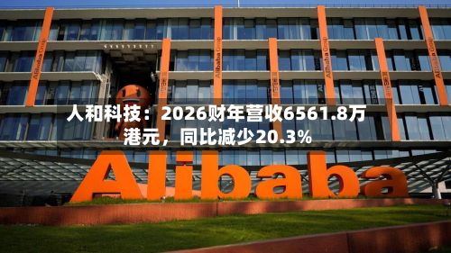 人和科技：2026财年营收6561.8万港元	，同比减少20.3%-第1张图片