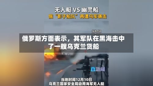 俄罗斯方面表示，其军队在黑海击中了一艘乌克兰货船-第2张图片
