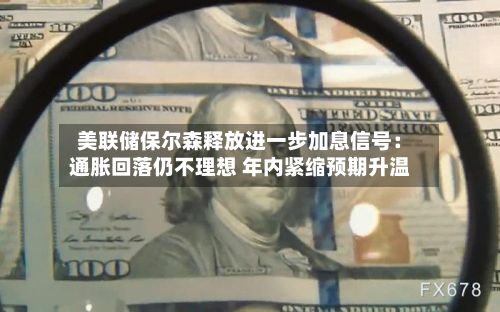 美联储保尔森释放进一步加息信号:通胀回落仍不理想 年内紧缩预期升温-第2张图片