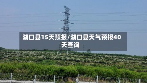 湖口县15天预报/湖口县天气预报40天查询