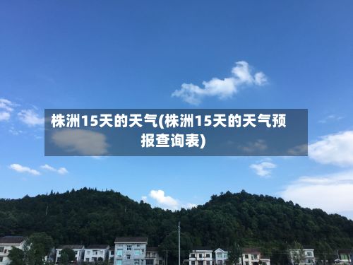 株洲15天的天气(株洲15天的天气预报查询表)-第2张图片
