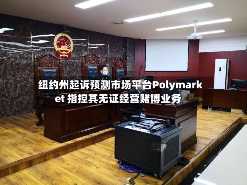 纽约州起诉预测市场平台Polymarket 指控其无证经营赌博业务