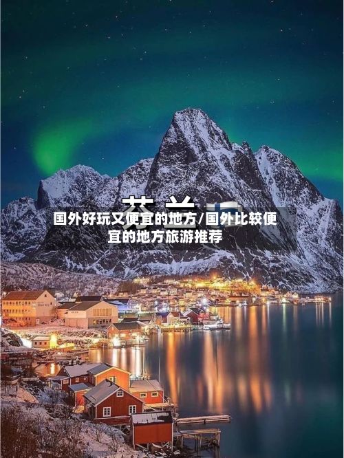 国外好玩又便宜的地方/国外比较便宜的地方旅游推荐