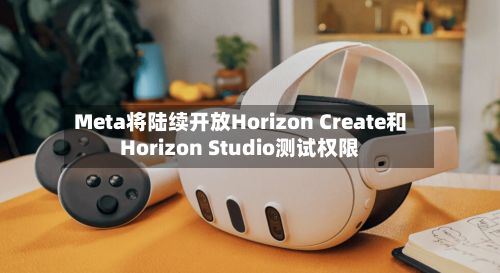 Meta将陆续开放Horizon Create和Horizon Studio测试权限-第1张图片