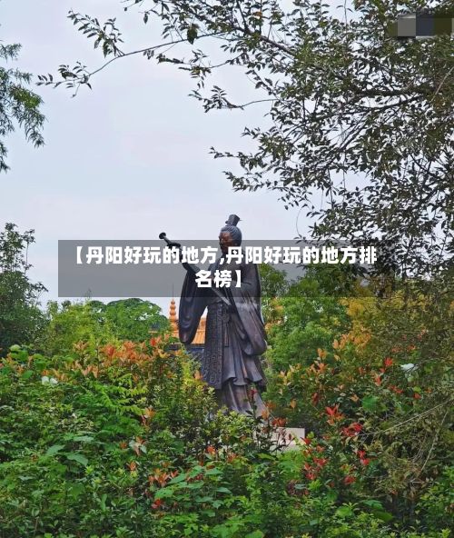 【丹阳好玩的地方,丹阳好玩的地方排名榜】