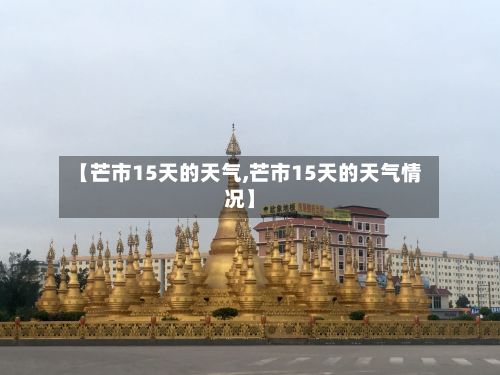【芒市15天的天气,芒市15天的天气情况】