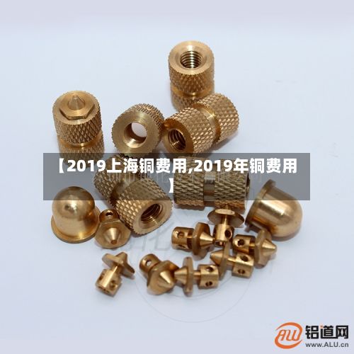 【2019上海铜费用,2019年铜费用】-第2张图片