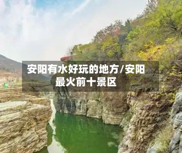 安阳有水好玩的地方/安阳最火前十景区
