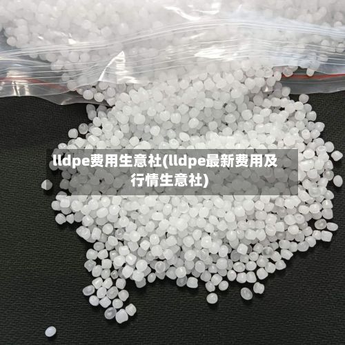 lldpe费用生意社(lldpe最新费用及行情生意社)