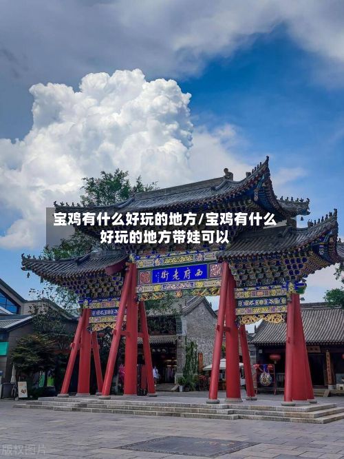 宝鸡有什么好玩的地方/宝鸡有什么好玩的地方带娃可以