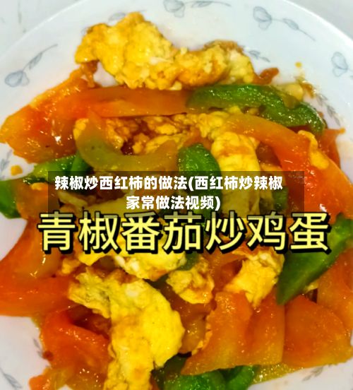 辣椒炒西红柿的做法(西红柿炒辣椒家常做法视频)-第2张图片