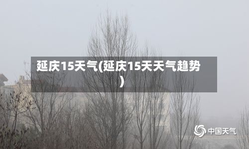 延庆15天气(延庆15天天气趋势)-第2张图片