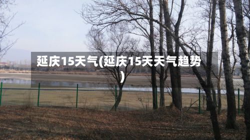 延庆15天气(延庆15天天气趋势)-第3张图片