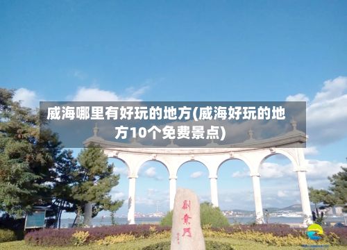 威海哪里有好玩的地方(威海好玩的地方10个免费景点)-第2张图片