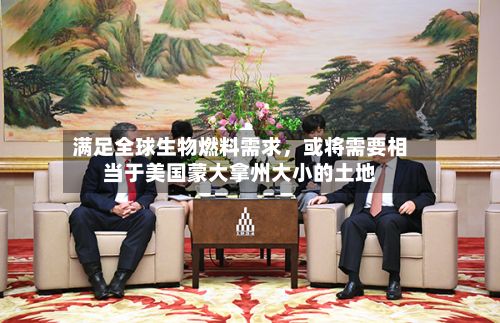 满足全球生物燃料需求	，或将需要相当于美国蒙大拿州大小的土地-第1张图片
