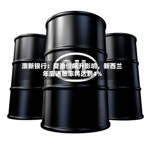澳新银行：受油价飙升影响，新西兰年底通胀率将达到4%-第2张图片