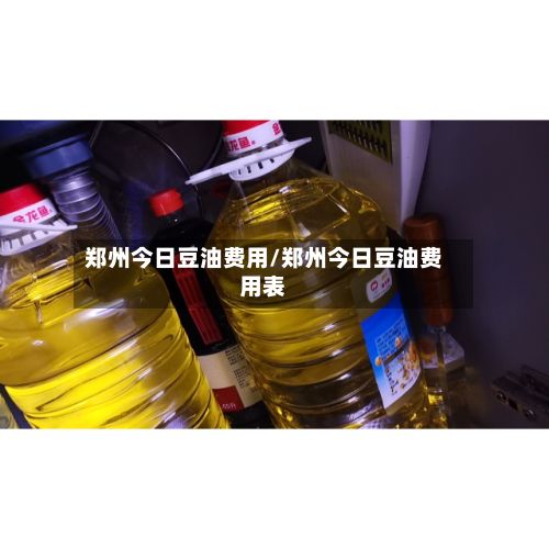 郑州今日豆油费用/郑州今日豆油费用表