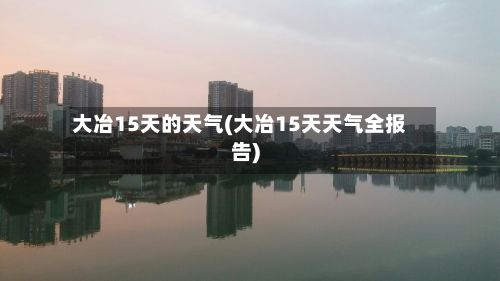 大冶15天的天气(大冶15天天气全报告)