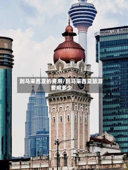 到马来西亚的费用/到马来西亚旅游费用多少-第3张图片