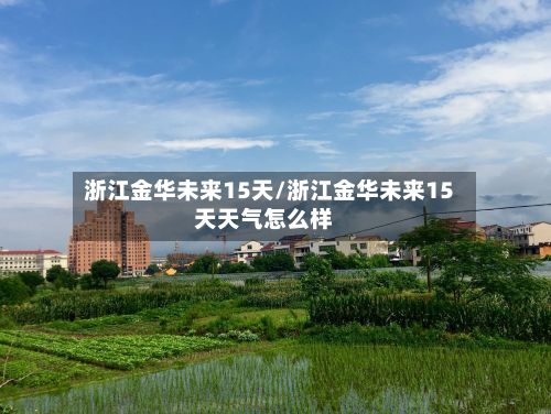 浙江金华未来15天/浙江金华未来15天天气怎么样-第2张图片