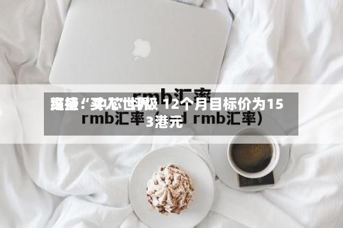 高盛：中芯世界维持“买入”评级 12个月目标价为153港元-第1张图片